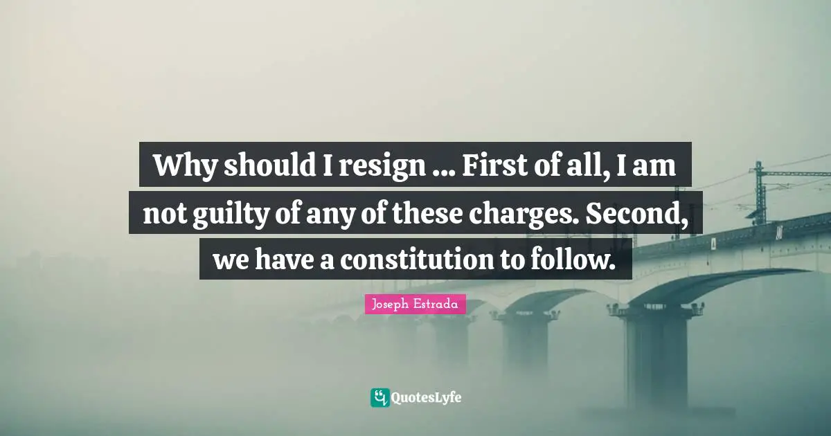Why should I resign ... First of all, I am not guilty of any of these charges. Second, we have a constitution to follow.