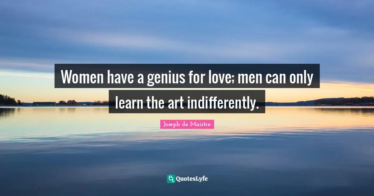 Women have a genius for love; men can only learn the art indifferently.