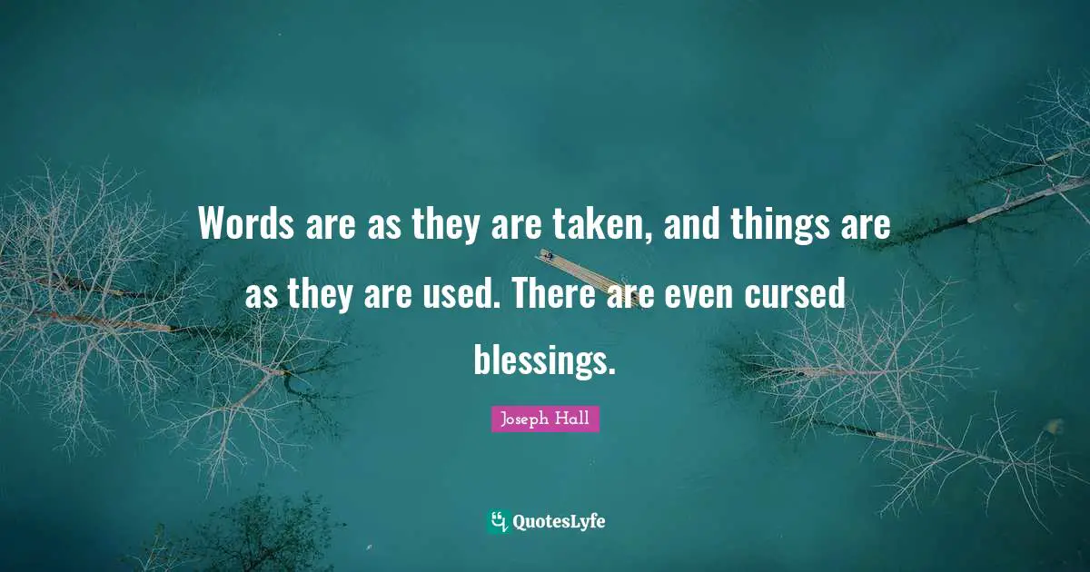 Joseph Hall Quotes: "Words are as they are taken, and things are as they are used. There are even cursed blessings."