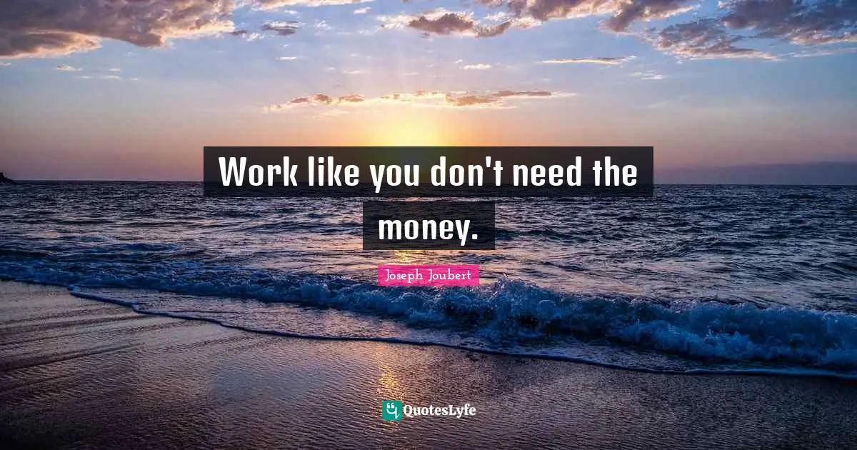 Work like you don't need the money.
