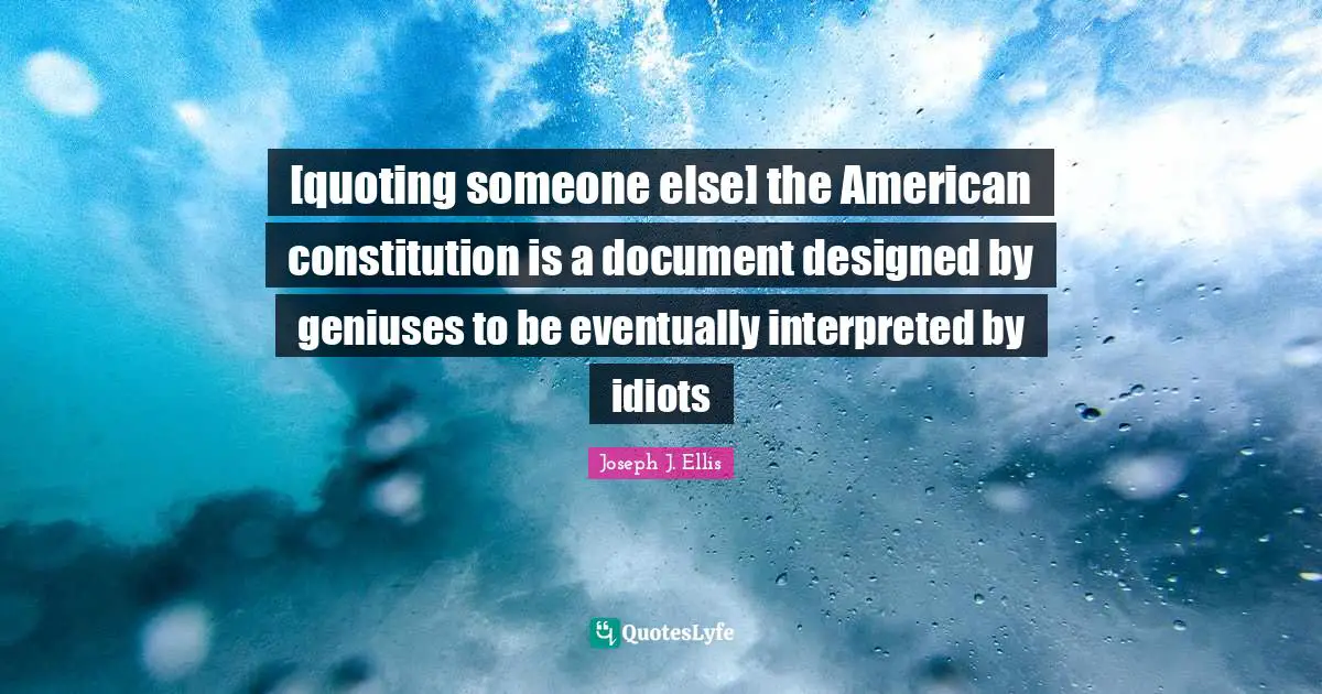 [quoting someone else] the American constitution is a document designed by geniuses to be eventually interpreted by idiots