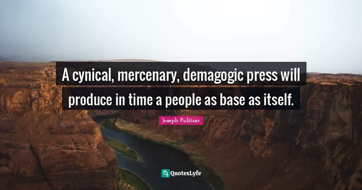 Media Quotes: "A cynical, mercenary, demagogic press will produce in time a people as base as itself."