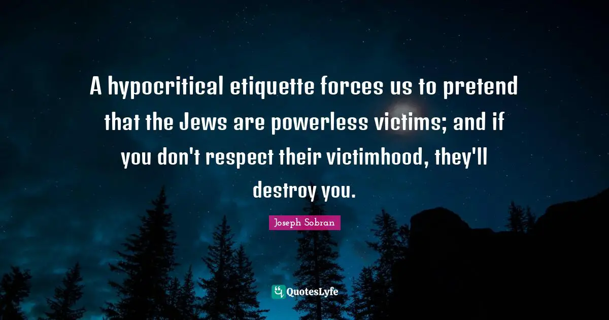 Victimhood Quotes: "A hypocritical etiquette forces us to pretend that the Jews are powerless victims; and if you don't respect their victimhood, they'll destroy you."
