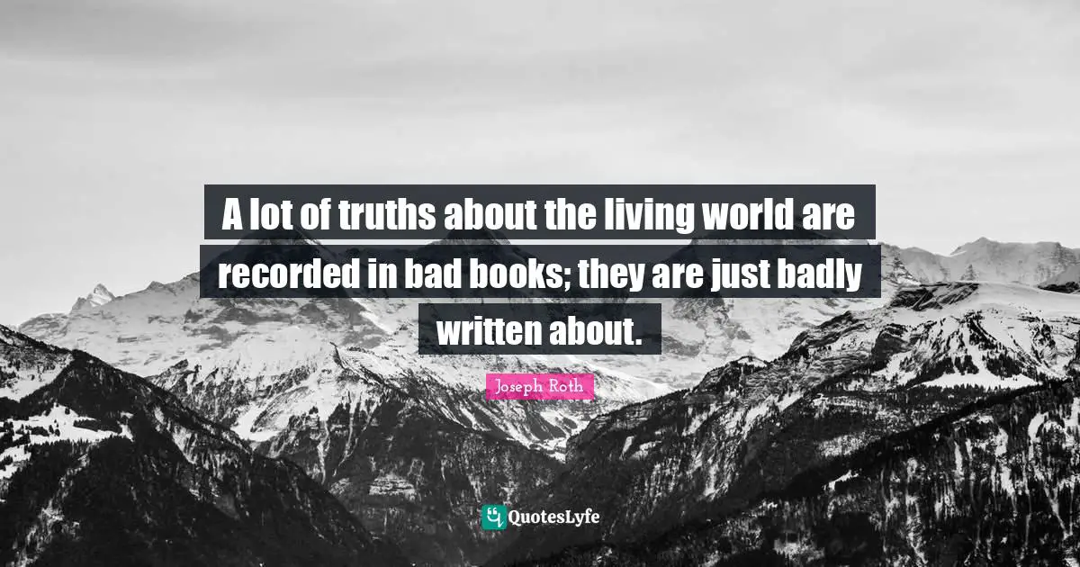 A lot of truths about the living world are recorded in bad books; they are just badly written about.