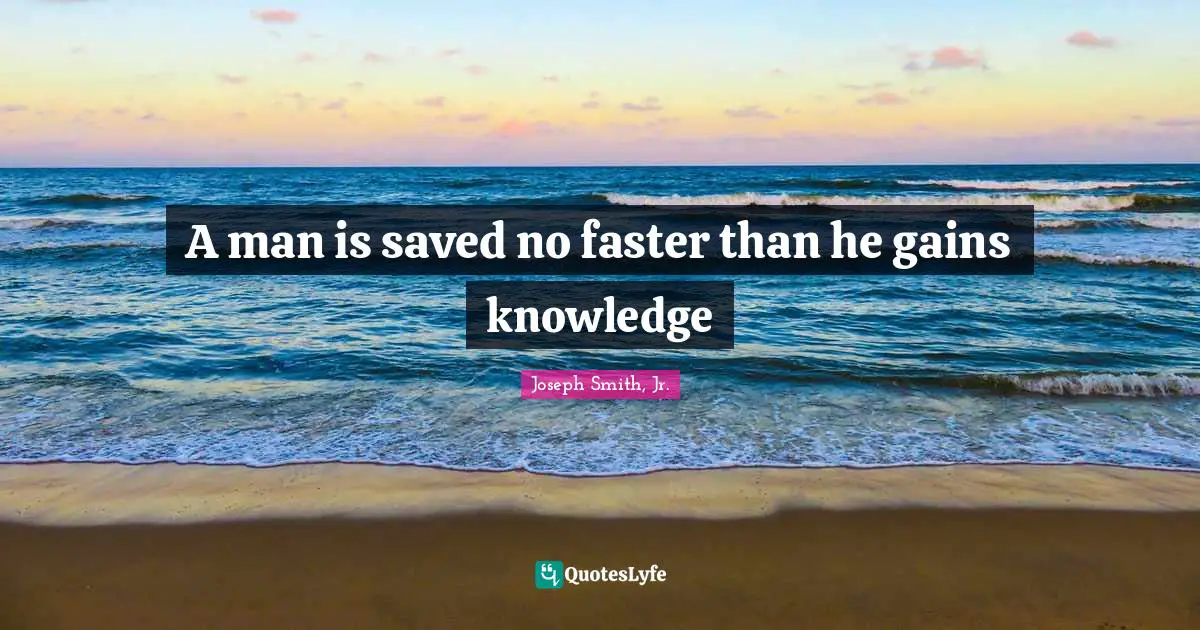 A man is saved no faster than he gains knowledge