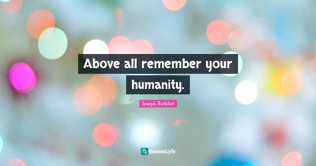 Above all remember your humanity.