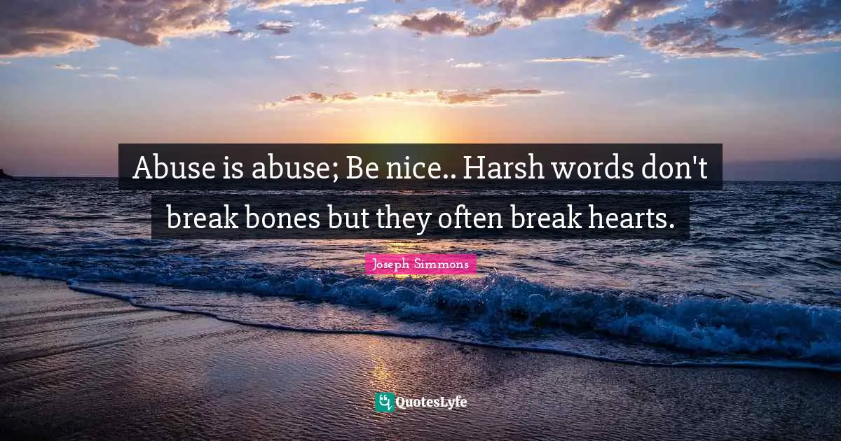 Abuse is abuse; Be nice.. Harsh words don't break bones but they often break hearts.