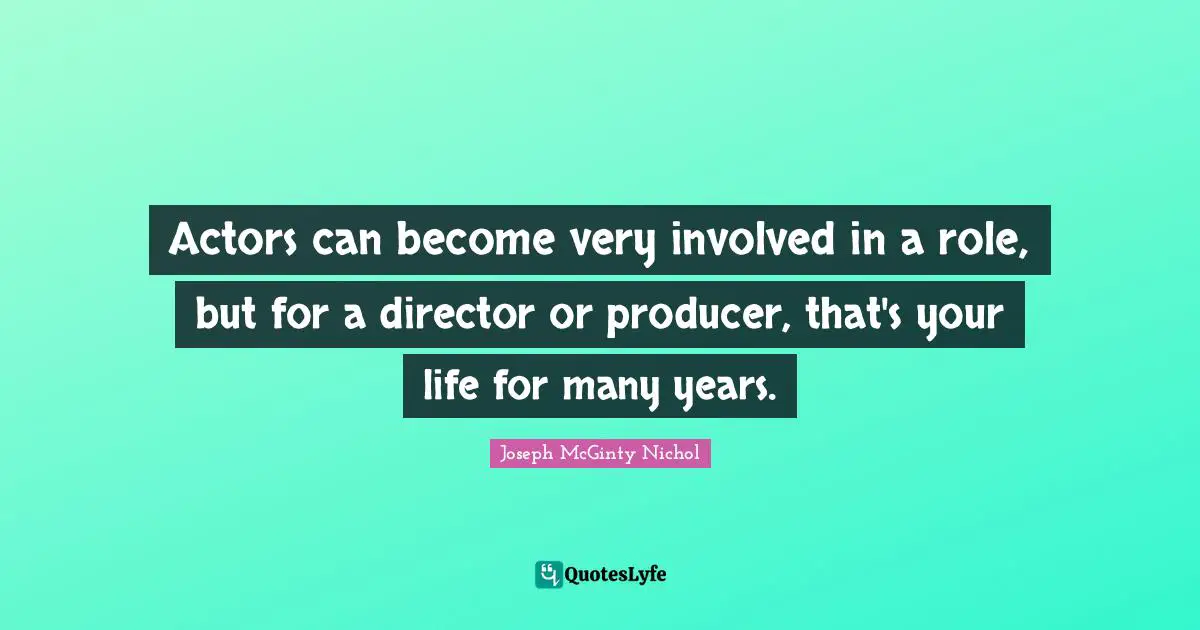 Al Nichol Quotes: "Actors can become very involved in a role, but for a director or producer, that's your life for many years."