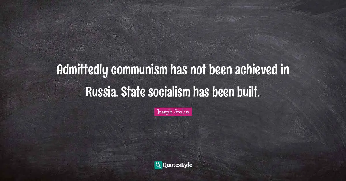 Admittedly communism has not been achieved in Russia. State socialism has been built.
