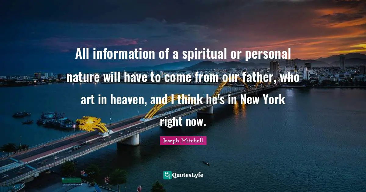 New York Quotes: "All information of a spiritual or personal nature will have to come from our father, who art in heaven, and I think he's in New York right now."