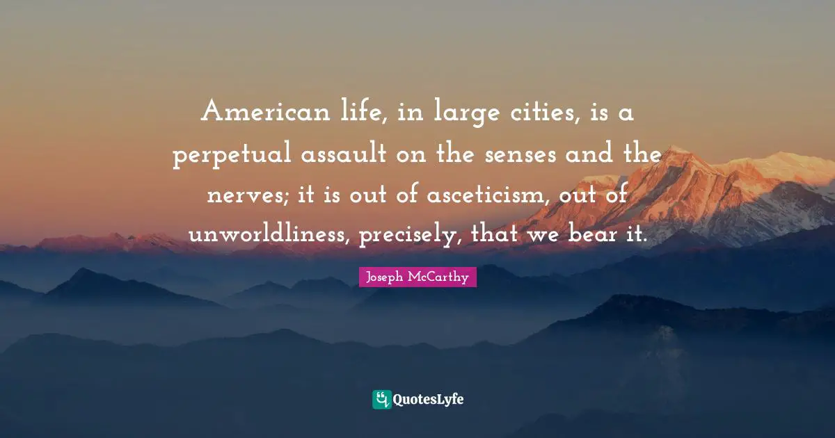 Cities Quotes: "American life, in large cities, is a perpetual assault on the senses and the nerves; it is out of asceticism, out of unworldliness, precisely, that we bear it."