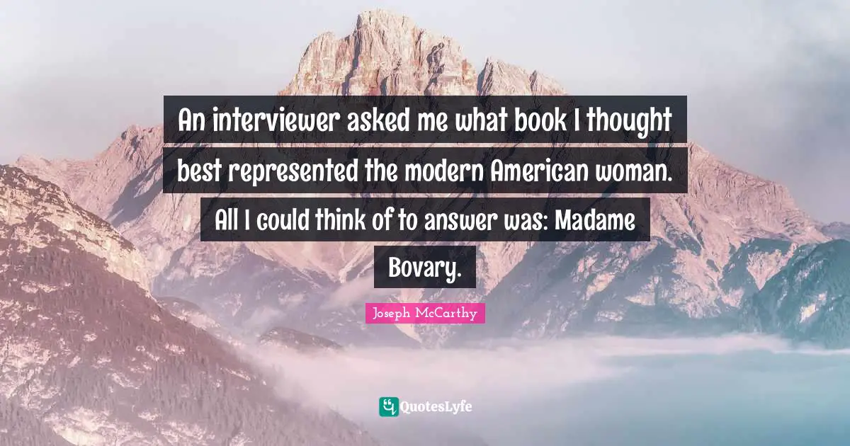 Joseph McCarthy Quotes: An interviewer asked me what book I thought best represented the modern American woman. All I could think of to answer was: Madame Bovary.