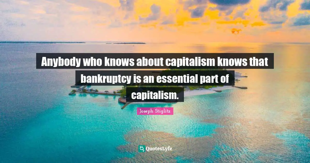 Bankruptcy Quotes: "Anybody who knows about capitalism knows that bankruptcy is an essential part of capitalism."