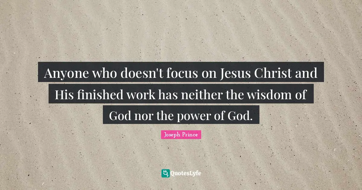 Joseph Prince Quotes: Anyone who doesn't focus on Jesus Christ and His finished work has neither the wisdom of God nor the power of God.