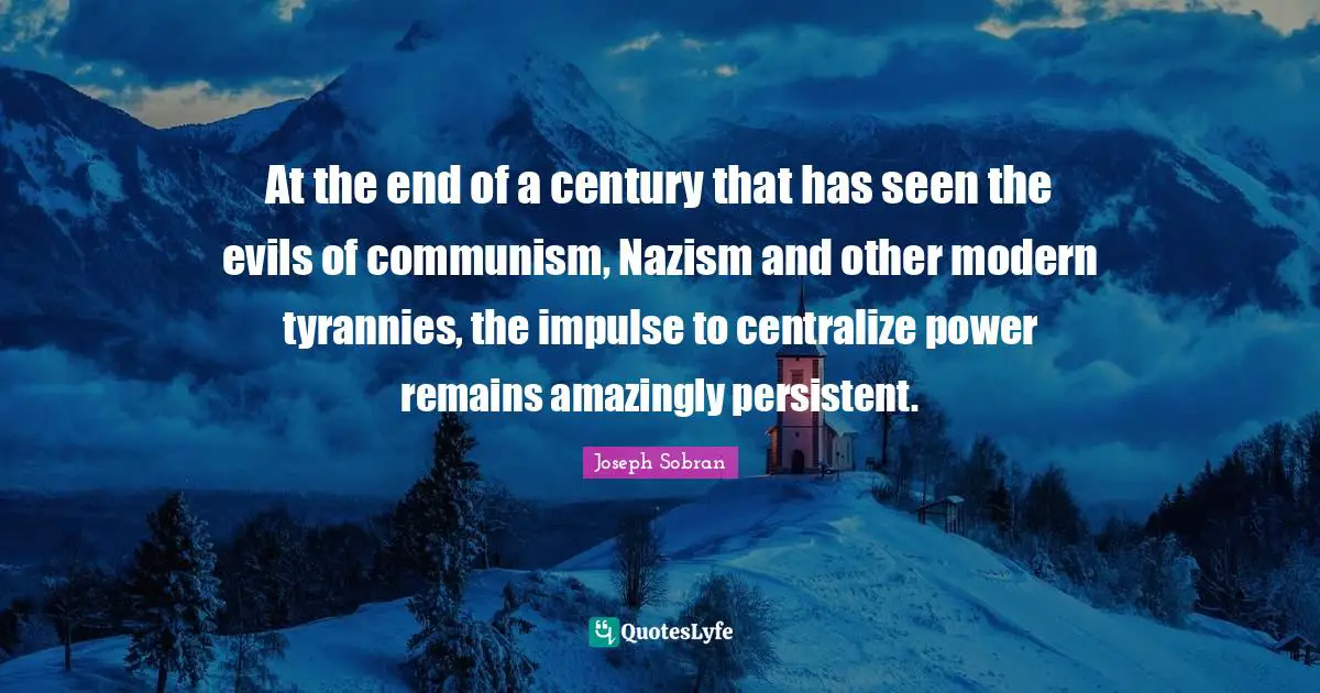 At the end of a century that has seen the evils of communism, Nazism and other modern tyrannies, the impulse to centralize power remains amazingly persistent.
