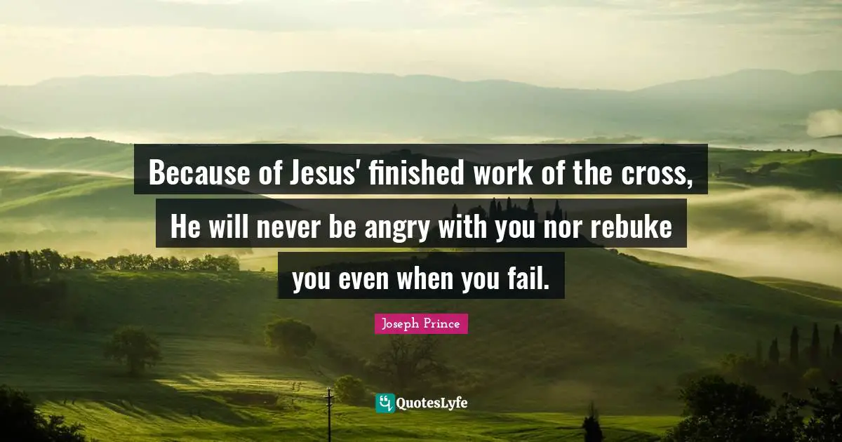Because of Jesus' finished work of the cross, He will never be angry with you nor rebuke you even when you fail.