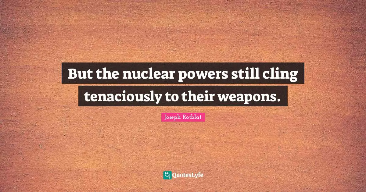 But the nuclear powers still cling tenaciously to their weapons.