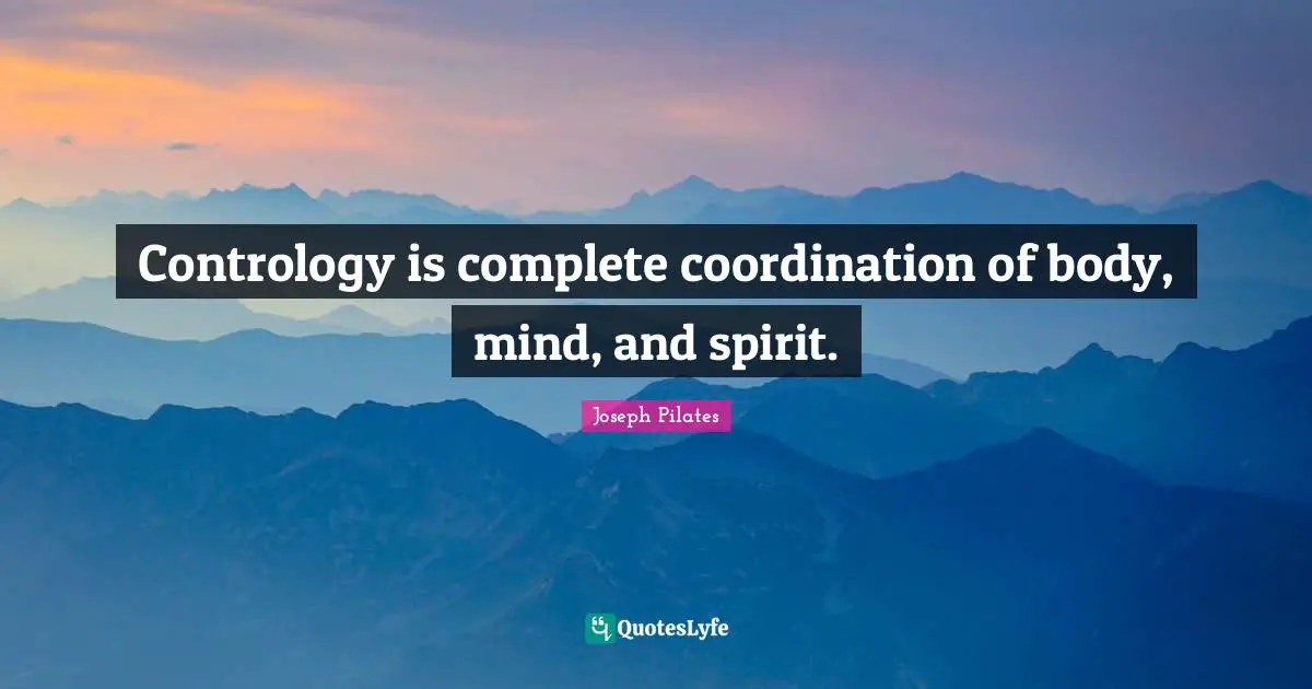 Joseph Pilates Quotes: "Contrology is complete coordination of body, mind, and spirit."