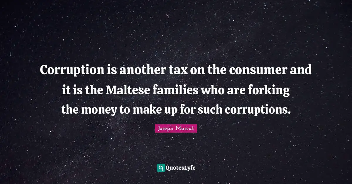 Corruption is another tax on the consumer and it is the Maltese families who are forking the money to make up for such corruptions.
