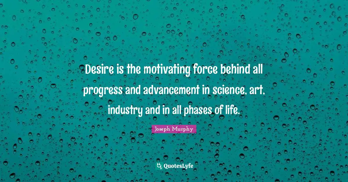Joseph Murphy Quotes: "Desire is the motivating force behind all progress and advancement in science, art, industry and in all phases of life."
