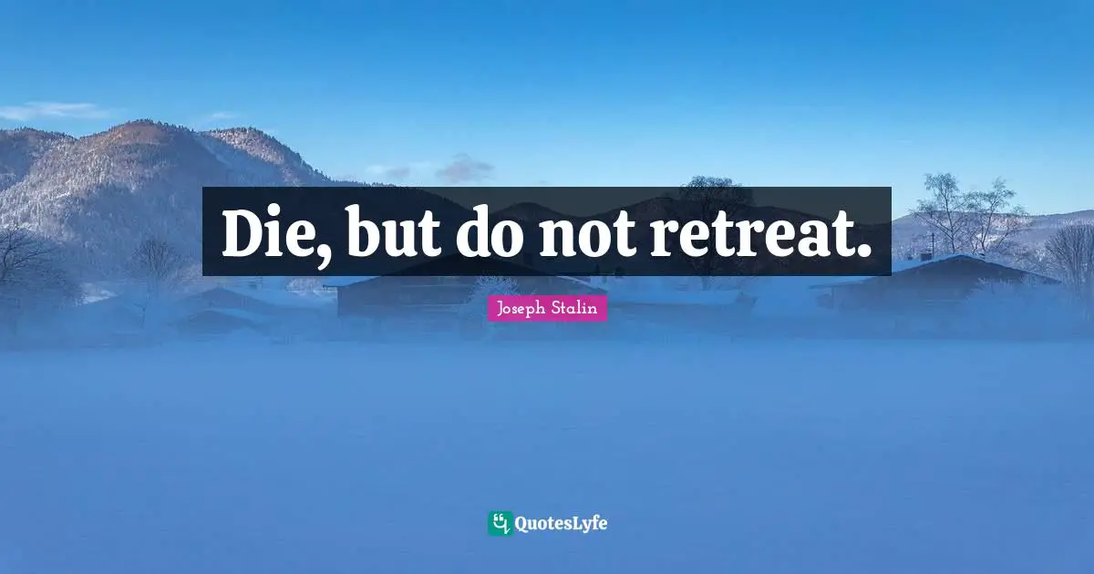 Joseph Stalin Quotes: Die, but do not retreat.