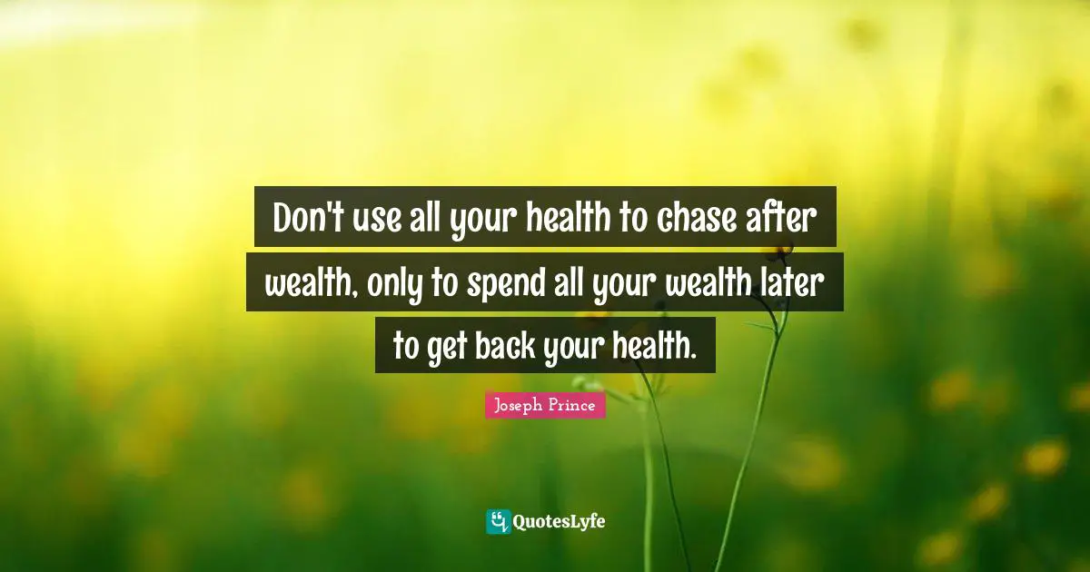 Joseph Prince Quotes: Don't use all your health to chase after wealth, only to spend all your wealth later to get back your health.