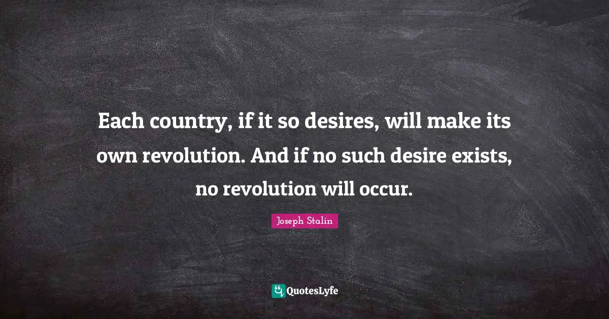 Each country, if it so desires, will make its own revolution. And if no such desire exists, no revolution will occur.