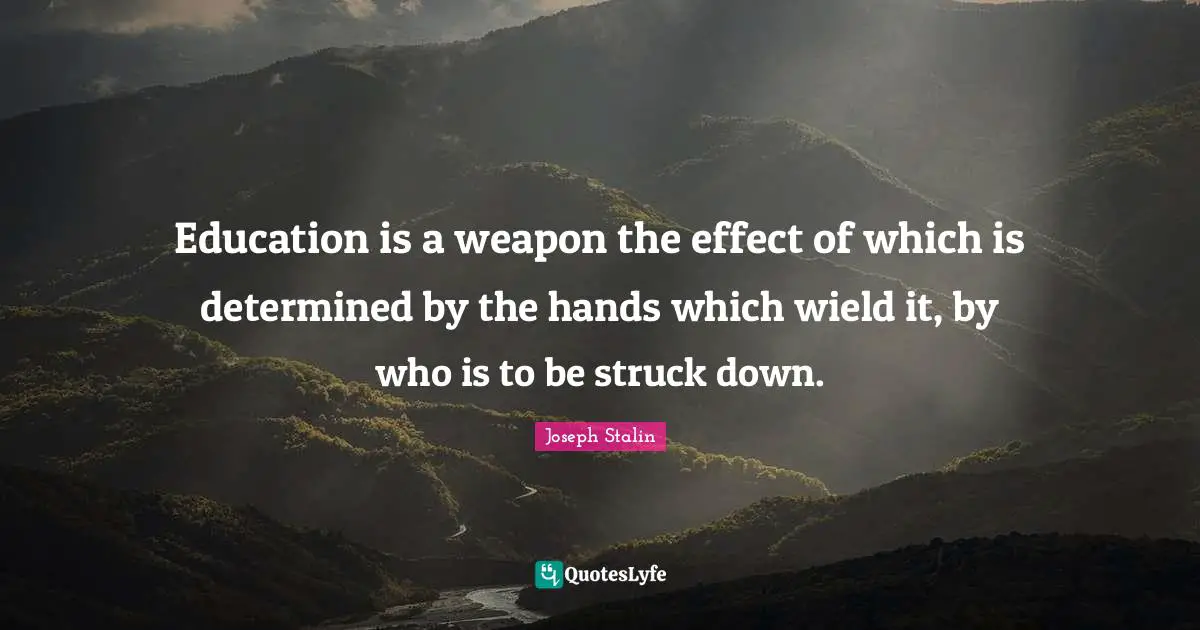 Joseph Stalin Quotes: Education is a weapon the effect of which is determined by the hands which wield it, by who is to be struck down.