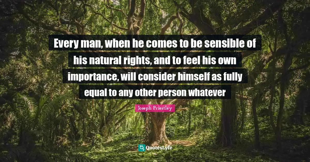 Equal Rights Quotes: "Every man, when he comes to be sensible of his natural rights, and to feel his own importance, will consider himself as fully equal to any other person whatever"