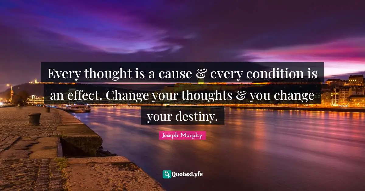 Destiny Quotes: "Every thought is a cause & every condition is an effect. Change your thoughts & you change your destiny."