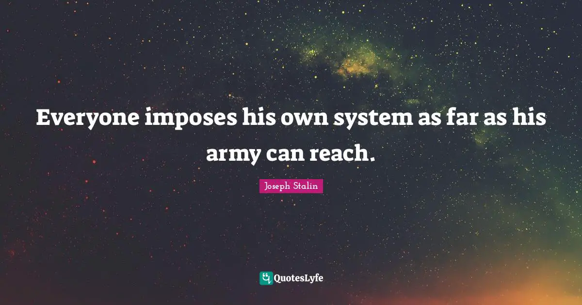 Joseph Stalin Quotes: Everyone imposes his own system as far as his army can reach.