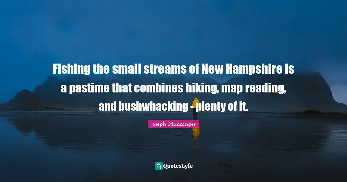 Pastime Quotes: "Fishing the small streams of New Hampshire is a pastime that combines hiking, map reading, and bushwhacking - plenty of it."
