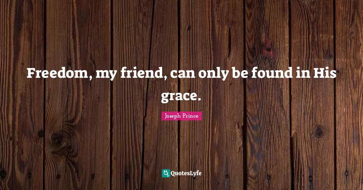 Freedom, my friend, can only be found in His grace.