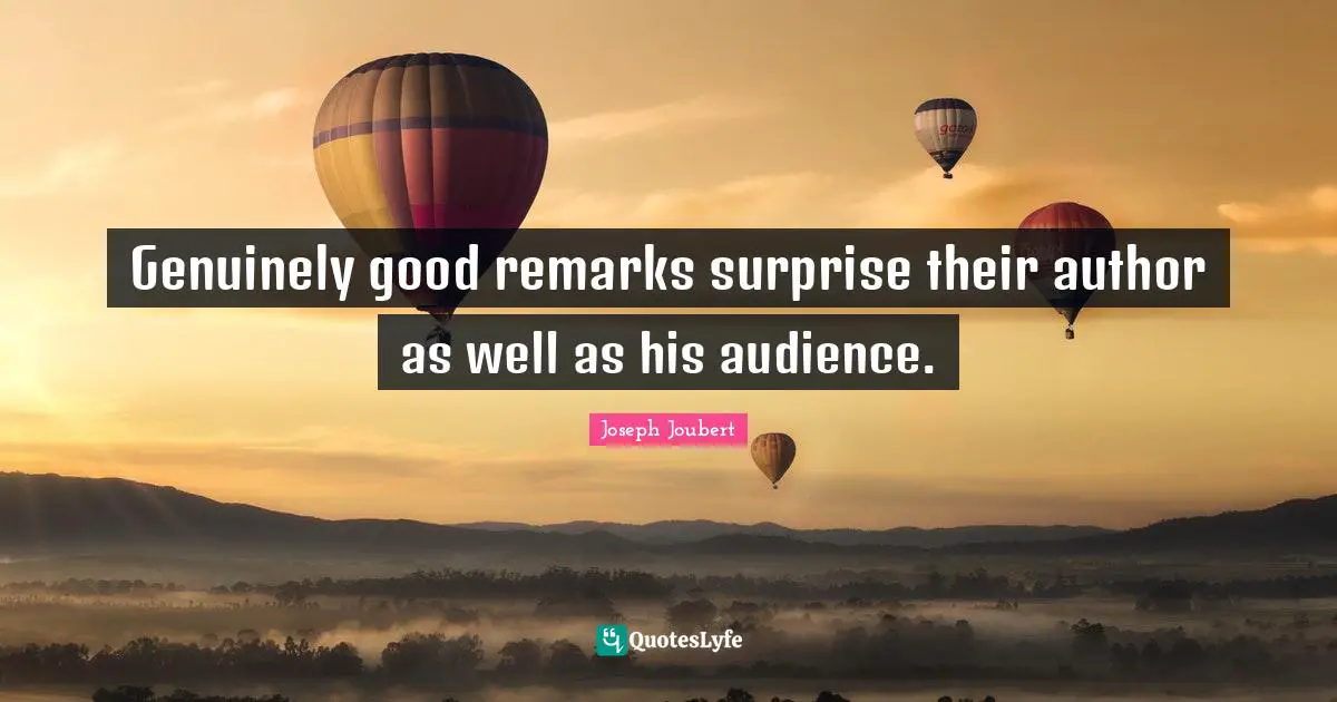 Genuinely good remarks surprise their author as well as his audience.
