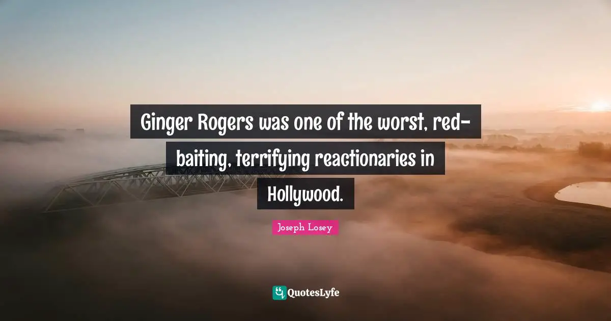 Reactionaries Quotes: "Ginger Rogers was one of the worst, red-baiting, terrifying reactionaries in Hollywood."