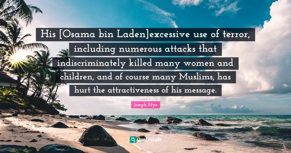 His [Osama bin Laden]excessive use of terror, including numerous attacks that indiscriminately killed many women and children, and of course many Muslims, has hurt the attractiveness of his message.