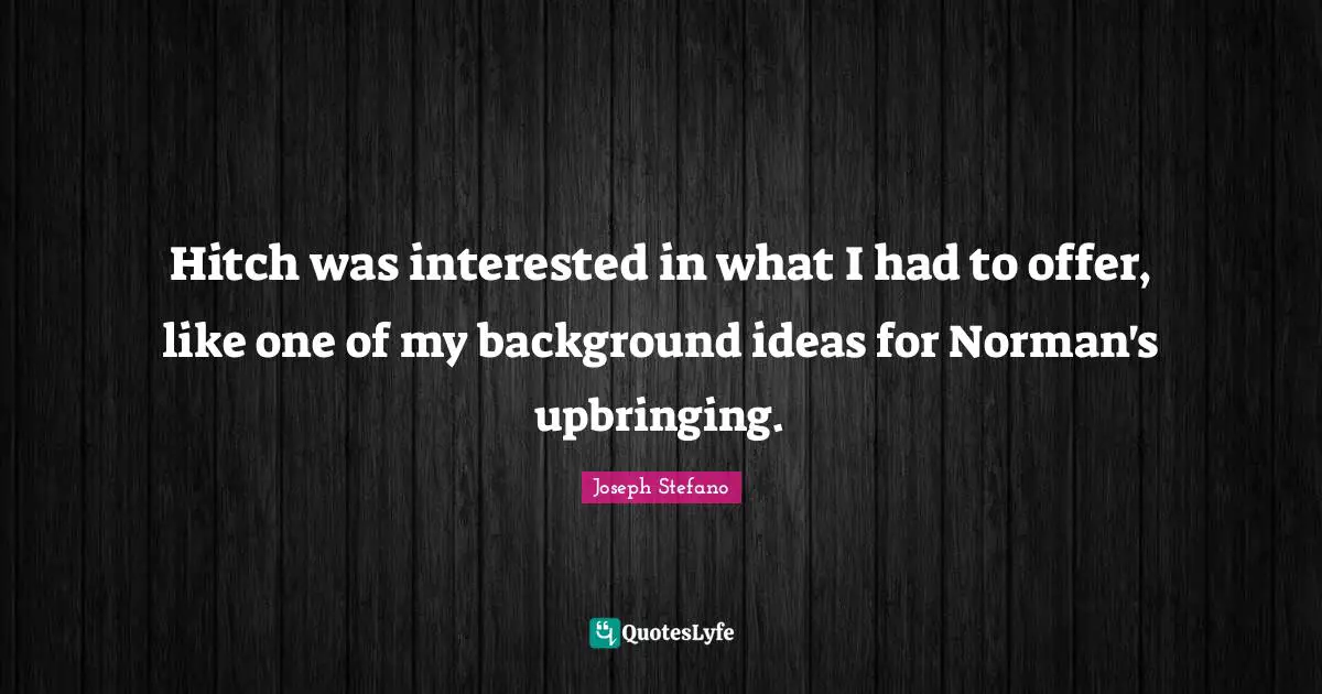 Joseph Stefano Quotes: "Hitch was interested in what I had to offer, like one of my background ideas for Norman's upbringing."