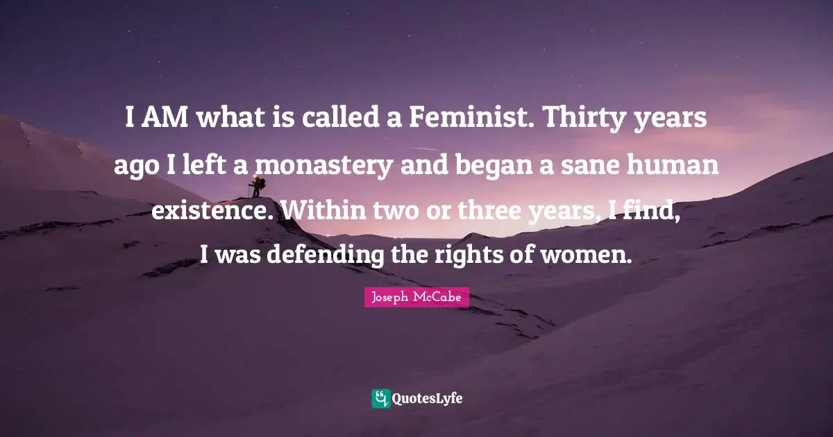 I AM what is called a Feminist. Thirty years ago I left a monastery and began a sane human existence. Within two or three years, I find, I was defending the rights of women.