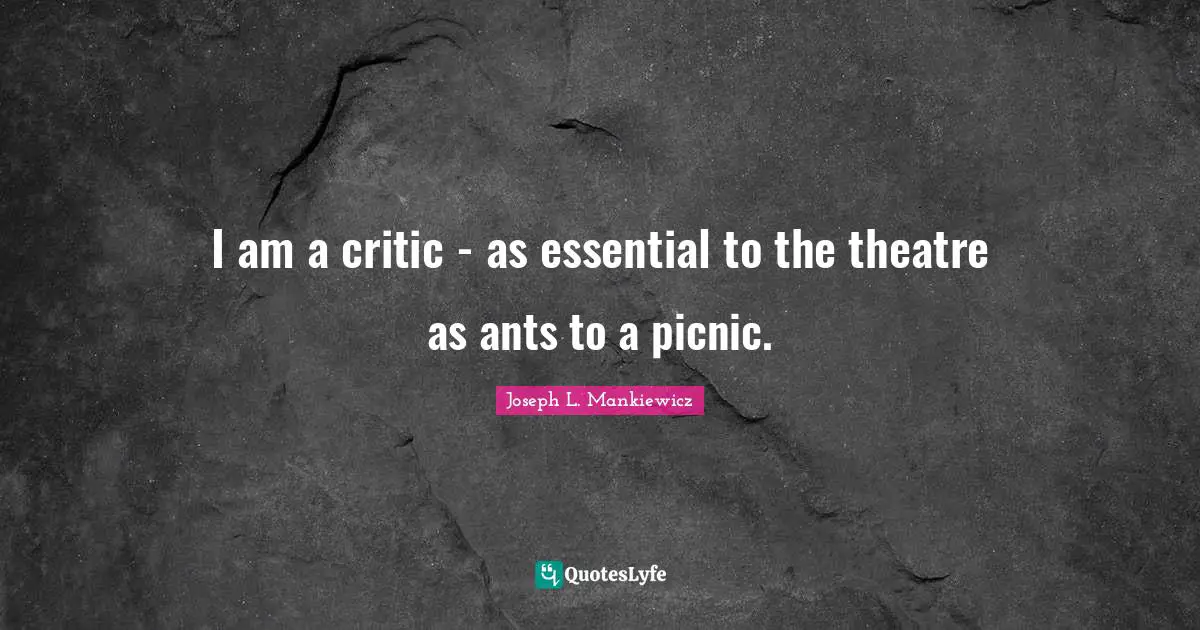 Picnics Quotes: "I am a critic - as essential to the theatre as ants to a picnic."