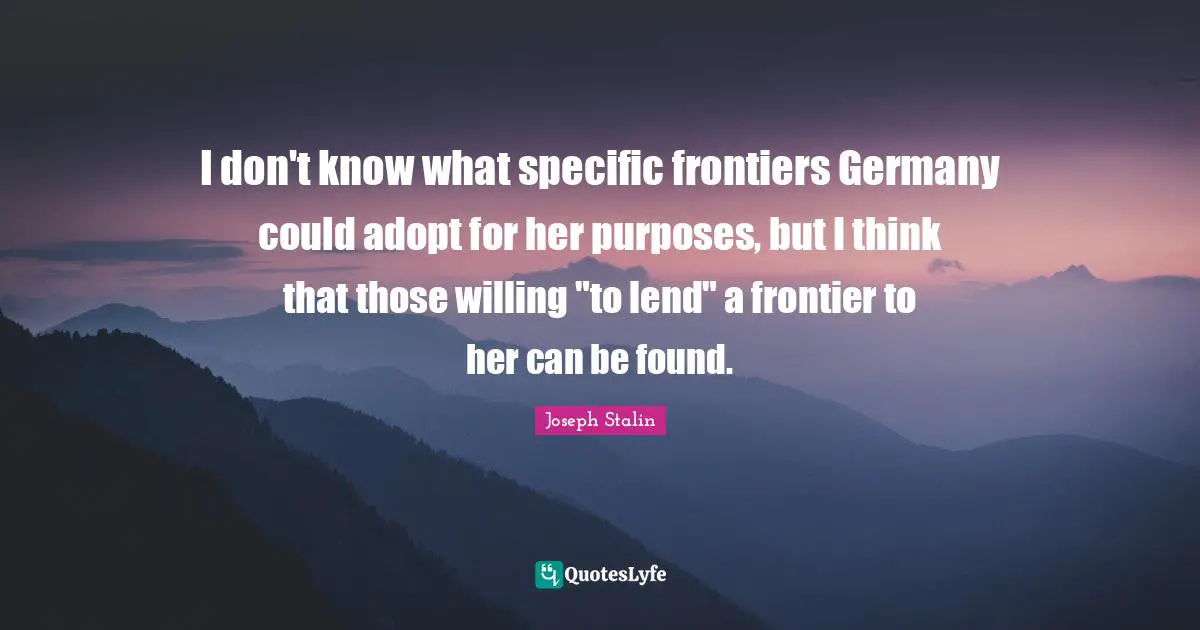 I don't know what specific frontiers Germany could adopt for her purposes, but I think that those willing "to lend" a frontier to her can be found.
