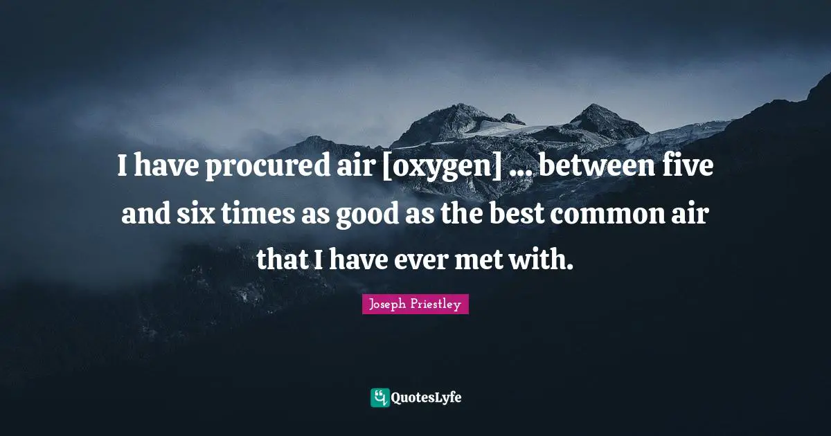 J.B. Priestley Quotes: "I have procured air [oxygen] ... between five and six times as good as the best common air that I have ever met with."