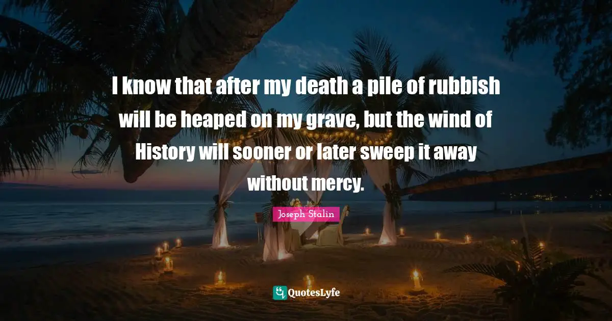 Sooner Or Later Quotes: "I know that after my death a pile of rubbish will be heaped on my grave, but the wind of History will sooner or later sweep it away without mercy."