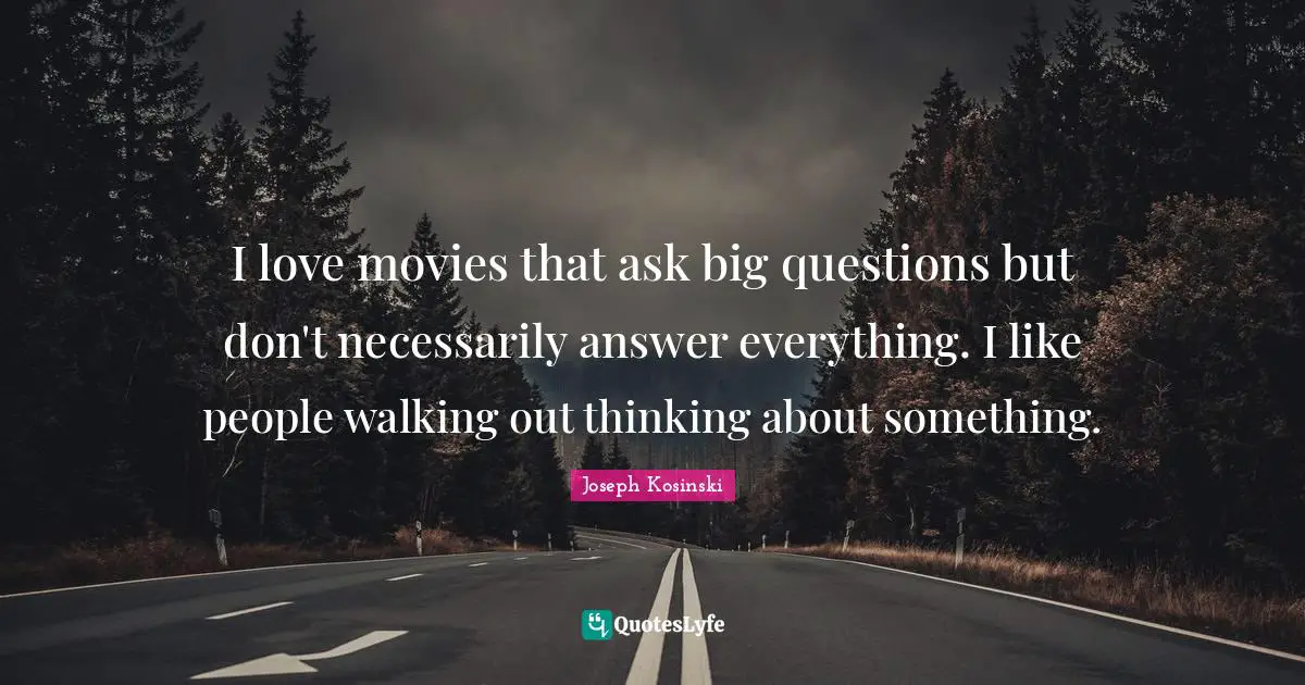 I love movies that ask big questions but don't necessarily answer everything. I like people walking out thinking about something.