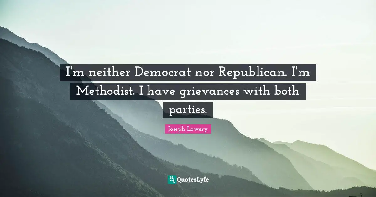 Democrat Quotes: "I'm neither Democrat nor Republican. I'm Methodist. I have grievances with both parties."