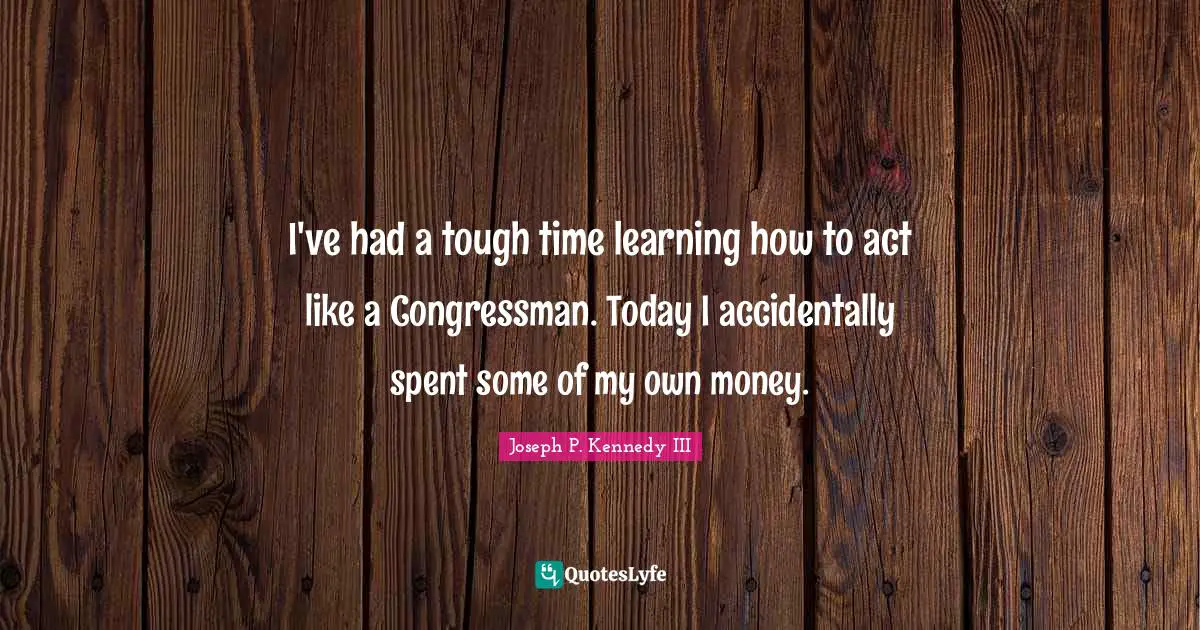 I've had a tough time learning how to act like a Congressman. Today I accidentally spent some of my own money.