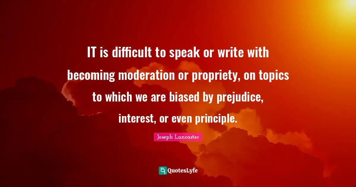 Propriety Quotes: "IT is difficult to speak or write with becoming moderation or propriety, on topics to which we are biased by prejudice, interest, or even principle."