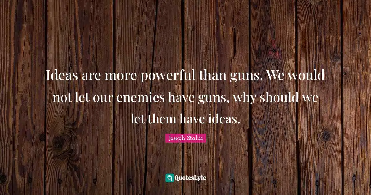 Joseph Stalin Quotes: Ideas are more powerful than guns. We would not let our enemies have guns, why should we let them have ideas.