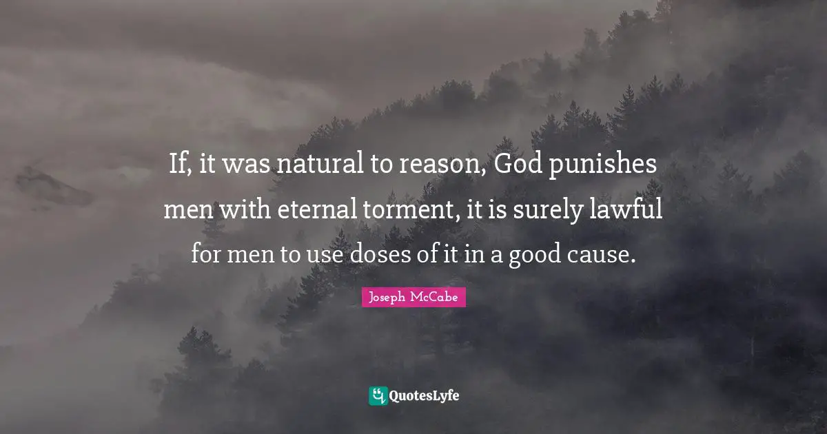 If, it was natural to reason, God punishes men with eternal torment, it is surely lawful for men to use doses of it in a good cause.