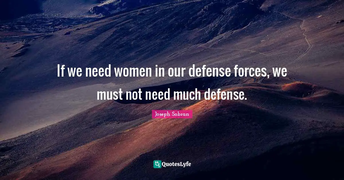 If we need women in our defense forces, we must not need much defense.