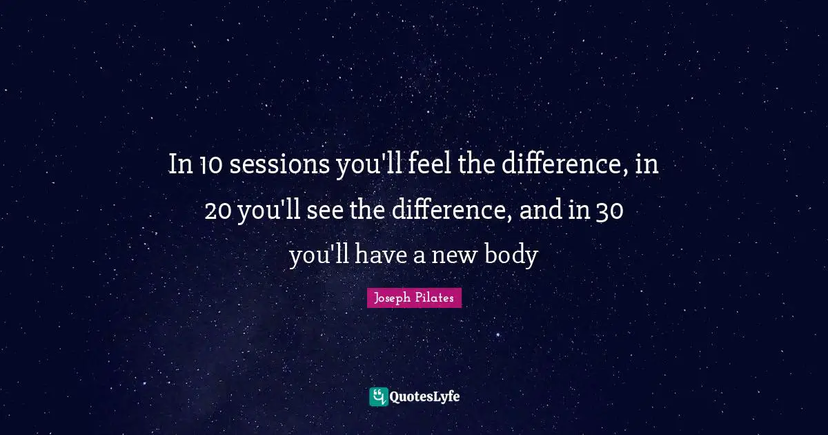 Body Quotes: "In 10 sessions you'll feel the difference, in 20 you'll see the difference, and in 30 you'll have a new body"